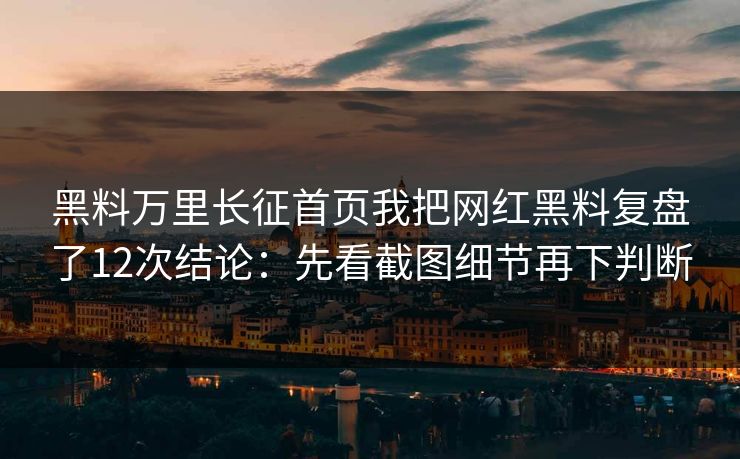 黑料万里长征首页我把网红黑料复盘了12次结论：先看截图细节再下判断