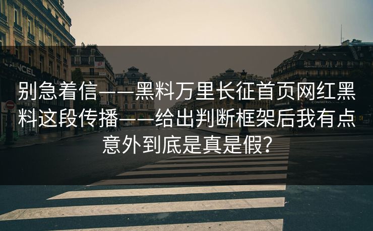 别急着信——黑料万里长征首页网红黑料这段传播——给出判断框架后我有点意外到底是真是假？