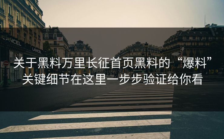 关于黑料万里长征首页黑料的“爆料”关键细节在这里一步步验证给你看