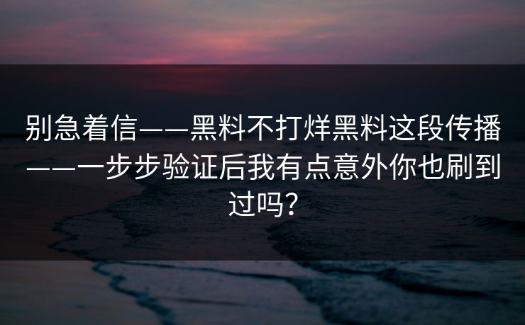 别急着信——黑料不打烊黑料这段传播——一步步验证后我有点意外你也刷到过吗？