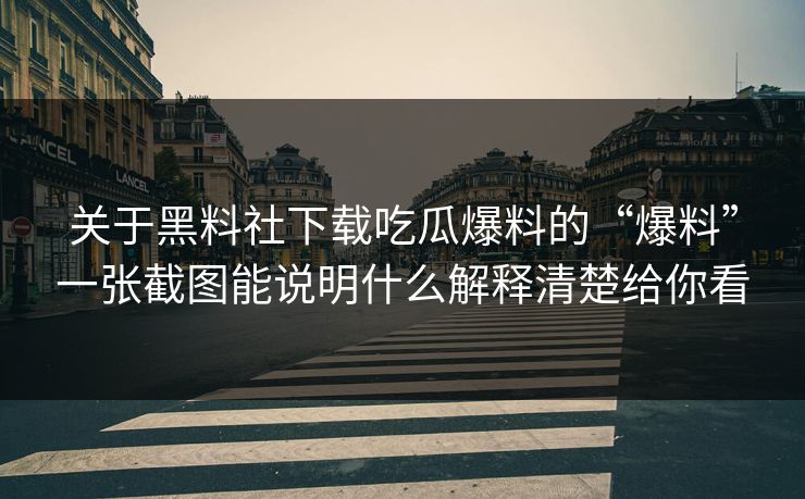 关于黑料社下载吃瓜爆料的“爆料”一张截图能说明什么解释清楚给你看
