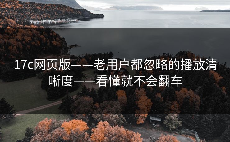17c网页版——老用户都忽略的播放清晰度——看懂就不会翻车