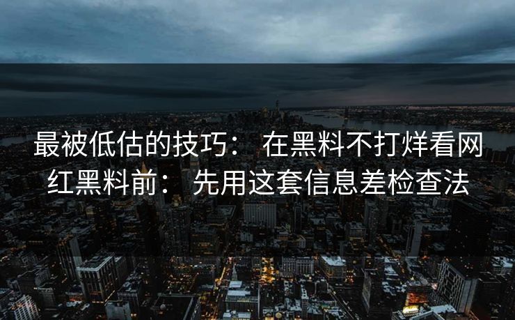 最被低估的技巧： 在黑料不打烊看网红黑料前： 先用这套信息差检查法
