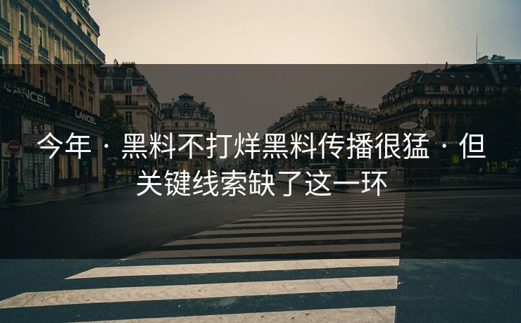 今年 · 黑料不打烊黑料传播很猛 · 但关键线索缺了这一环