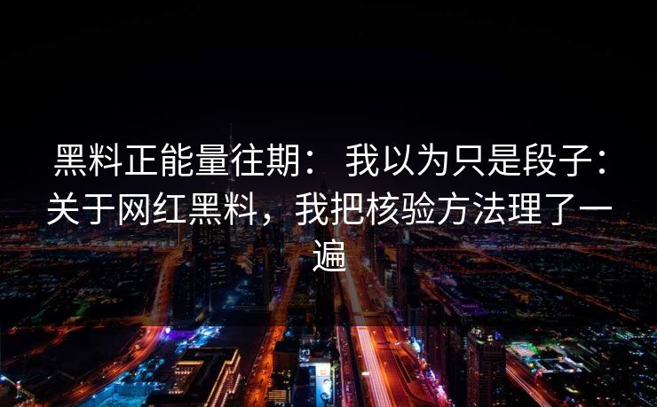 黑料正能量往期： 我以为只是段子：关于网红黑料，我把核验方法理了一遍