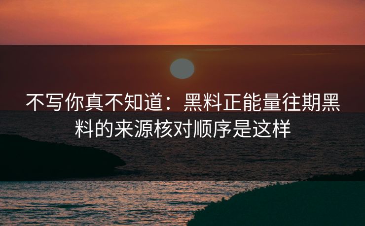 不写你真不知道：黑料正能量往期黑料的来源核对顺序是这样