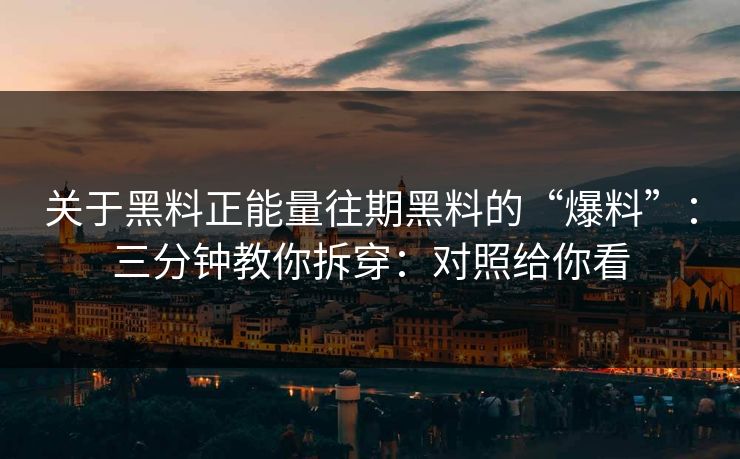 关于黑料正能量往期黑料的“爆料”：三分钟教你拆穿：对照给你看
