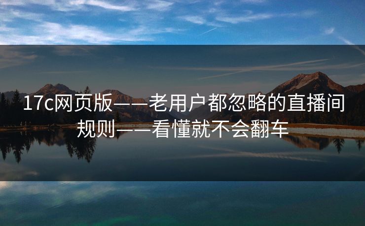 17c网页版——老用户都忽略的直播间规则——看懂就不会翻车