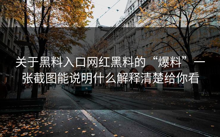 关于黑料入口网红黑料的“爆料”一张截图能说明什么解释清楚给你看