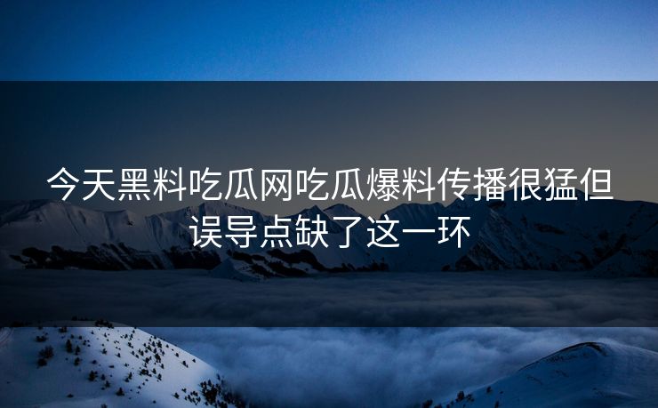 今天黑料吃瓜网吃瓜爆料传播很猛但误导点缺了这一环