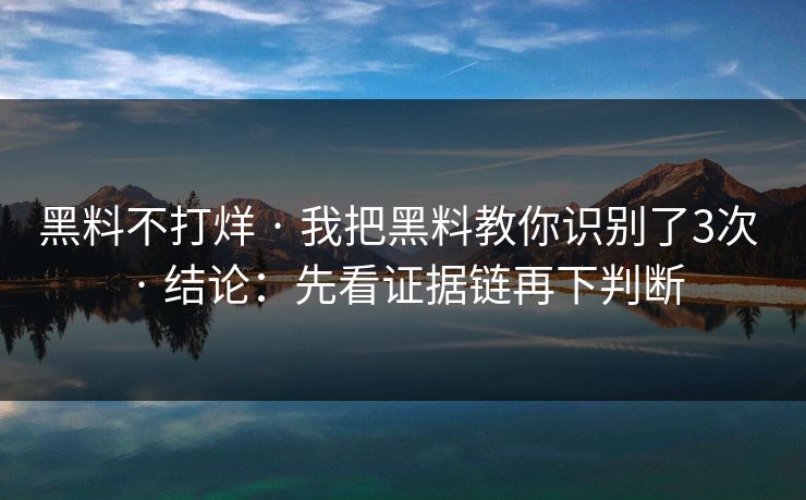 黑料不打烊 · 我把黑料教你识别了3次 · 结论:先看证据链再下判断 黑料不打烊 · 我把黑料教你识别了3次 · 结论:先看证据链再下判断