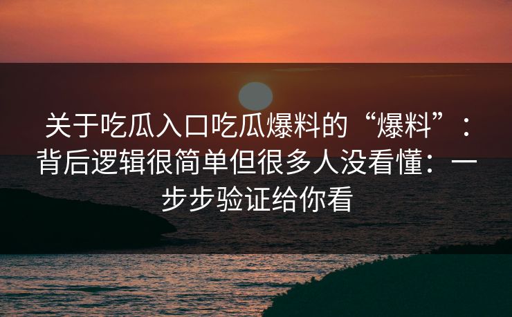 关于吃瓜入口吃瓜爆料的“爆料”:背后逻辑很简单但很多人没看懂:一步步验证给你看 关于吃瓜入口吃瓜爆料的“爆料”:背后逻辑很简单但很多人没看懂:一步步验证给你看