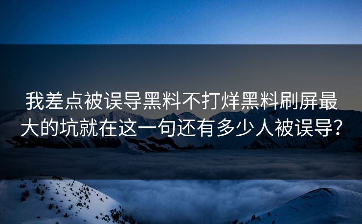 我差点被误导黑料不打烊黑料刷屏最大的坑就在这一句还有多少人被误导? 我差点被误导黑料不打烊黑料刷屏最大的坑就在这一句还有多少人被误导?