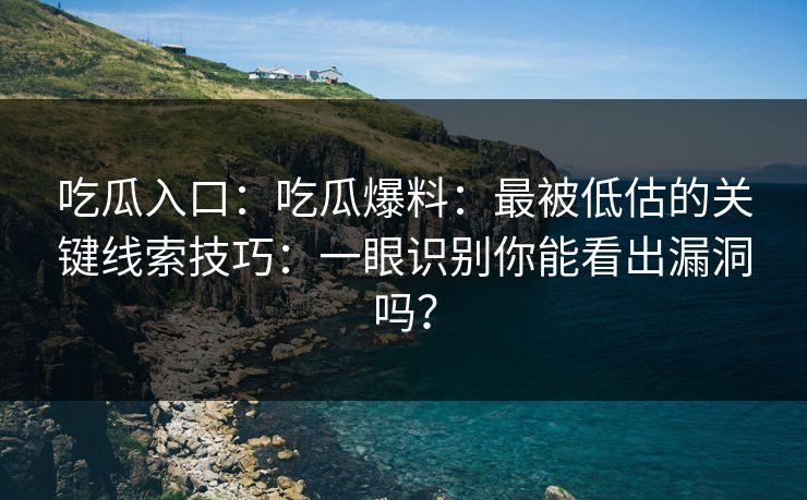 吃瓜入口:吃瓜爆料:最被低估的关键线索技巧:一眼识别你能看出漏洞吗? 吃瓜入口:吃瓜爆料:最被低估的关键线索技巧:一眼识别你能看出漏洞吗?