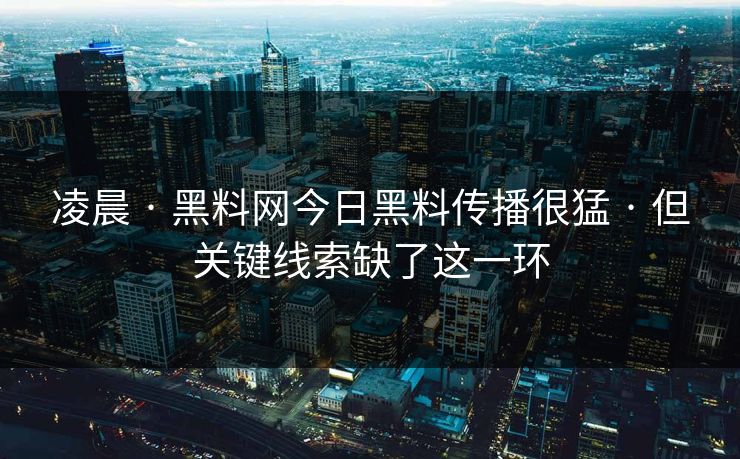 凌晨 · 黑料网今日黑料传播很猛 · 但关键线索缺了这一环