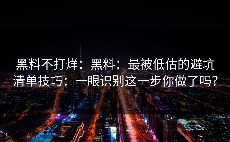 黑料不打烊:黑料:最被低估的避坑清单技巧:一眼识别这一步你做了吗? 黑料不打烊:黑料:最被低估的避坑清单技巧:一眼识别这一步你做了吗?