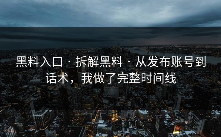 黑料入口 · 拆解黑料 · 从发布账号到话术,我做了完整时间线 黑料入口 · 拆解黑料 · 从发布账号到话术,我做了完整时间线