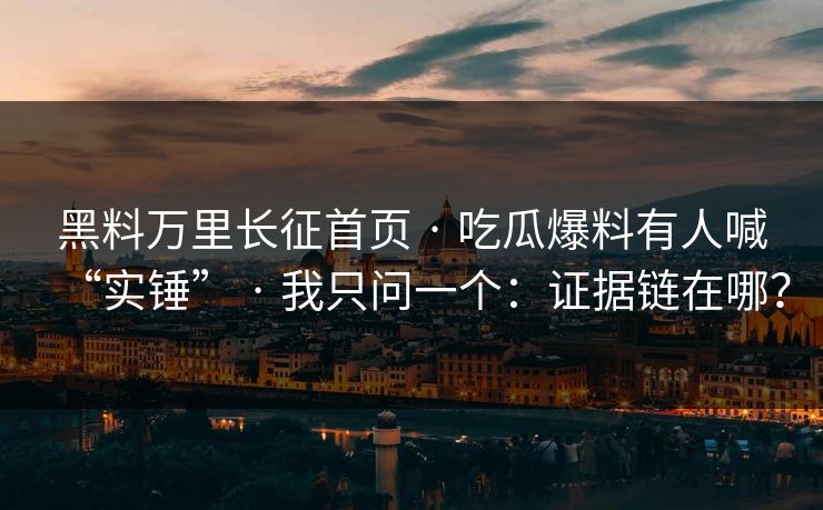 黑料万里长征首页 · 吃瓜爆料有人喊“实锤” · 我只问一个:证据链在哪? 黑料万里长征首页 · 吃瓜爆料有人喊“实锤” · 我只问一个:证据链在哪?