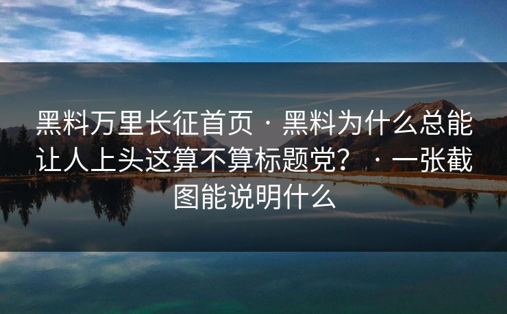 黑料万里长征首页 · 黑料为什么总能让人上头这算不算标题党? · 一张截图能说明什么 黑料万里长征首页 · 黑料为什么总能让人上头这算不算标题党? · 一张截图能说明什么